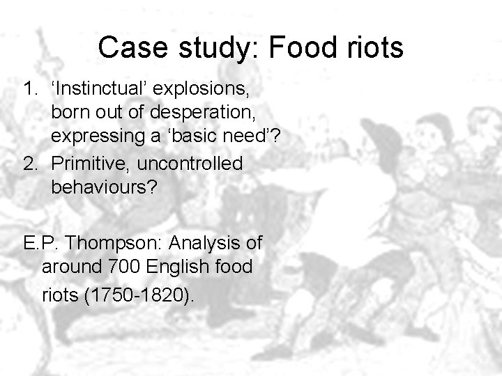 Case study: Food riots 1. ‘Instinctual’ explosions, born out of desperation, expressing a ‘basic