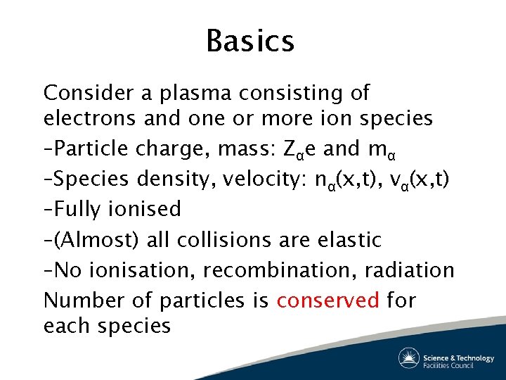 Basics Consider a plasma consisting of electrons and one or more ion species –Particle