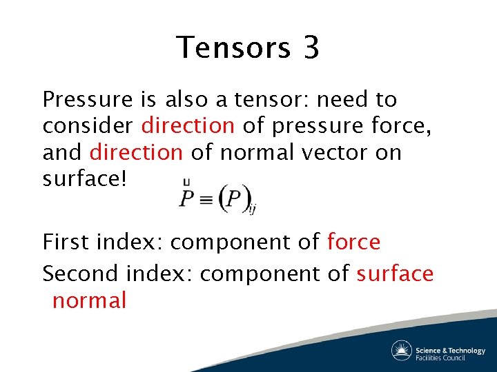 Tensors 3 Pressure is also a tensor: need to consider direction of pressure force,