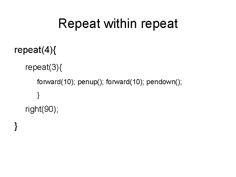 Repeat within repeat(4){ repeat(3){ forward(10); penup(); forward(10); pendown(); } right(90); } 