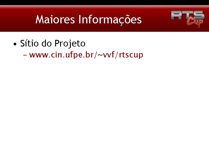 Maiores Informações • Sítio do Projeto – www. cin. ufpe. br/~vvf/rtscup 
