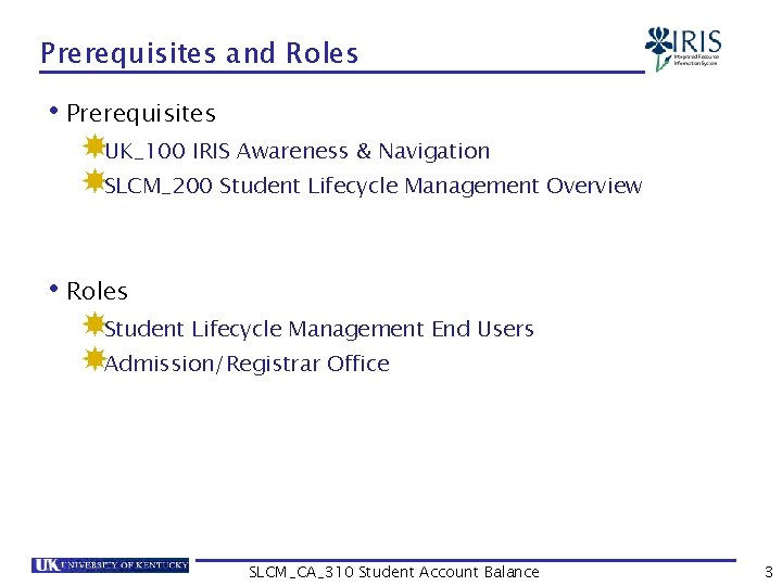 Prerequisites and Roles • Prerequisites UK_100 IRIS Awareness & Navigation SLCM_200 Student Lifecycle Management