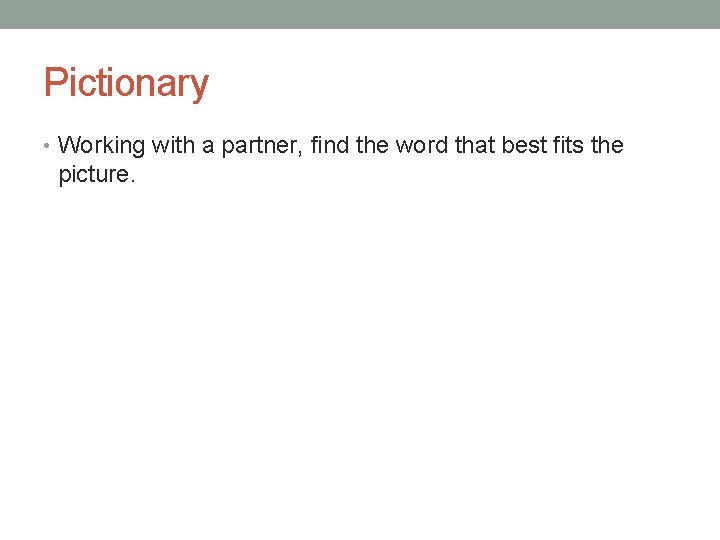 Pictionary • Working with a partner, find the word that best fits the picture.