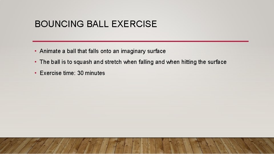 BOUNCING BALL EXERCISE • Animate a ball that falls onto an imaginary surface • BOUNCING BALL EXERCISE • Animate a ball that falls onto an imaginary surface •