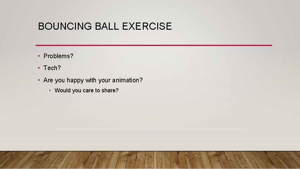 BOUNCING BALL EXERCISE • Problems? • Tech? • Are you happy with your animation? BOUNCING BALL EXERCISE • Problems? • Tech? • Are you happy with your animation?