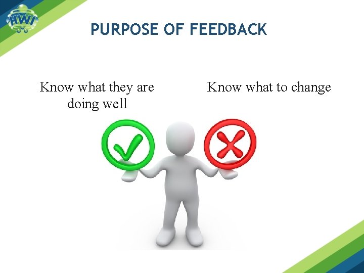 PURPOSE OF FEEDBACK Know what they are doing well Know what to change 