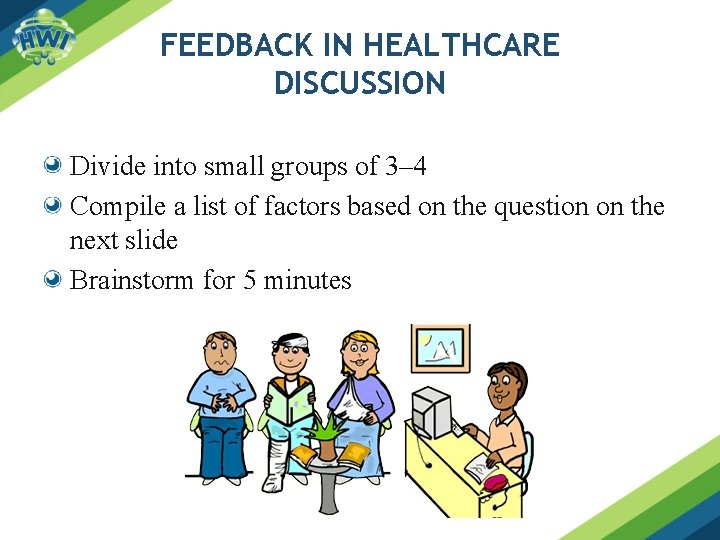 FEEDBACK IN HEALTHCARE DISCUSSION Divide into small groups of 3– 4 Compile a list