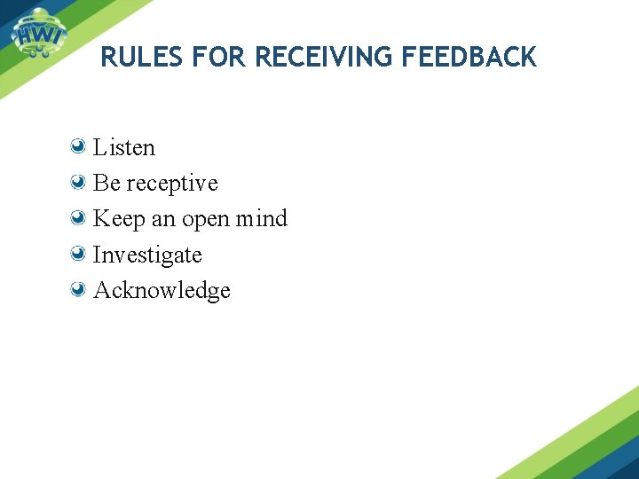 RULES FOR RECEIVING FEEDBACK Listen Be receptive Keep an open mind Investigate Acknowledge 