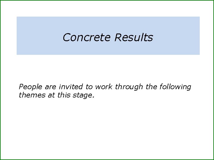 Concrete Results People are invited to work through the following themes at this stage.