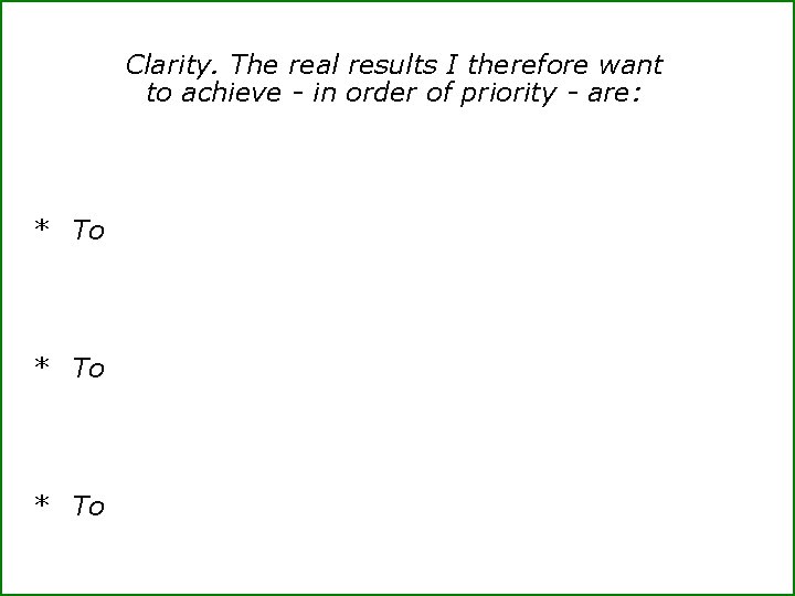 Clarity. The real results I therefore want to achieve - in order of priority
