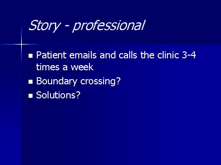 Story - professional Patient emails and calls the clinic 3 -4 times a week