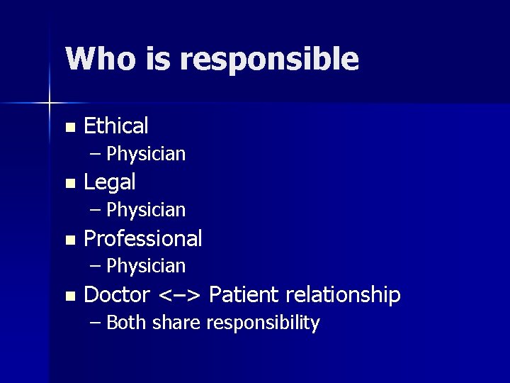 Who is responsible n Ethical – Physician n Legal – Physician n Professional –