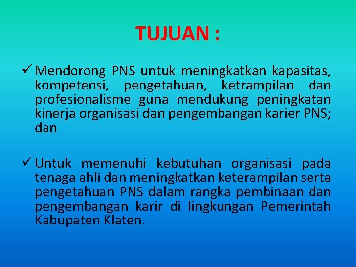 TUJUAN : ü Mendorong PNS untuk meningkatkan kapasitas, kompetensi, pengetahuan, ketrampilan dan profesionalisme guna