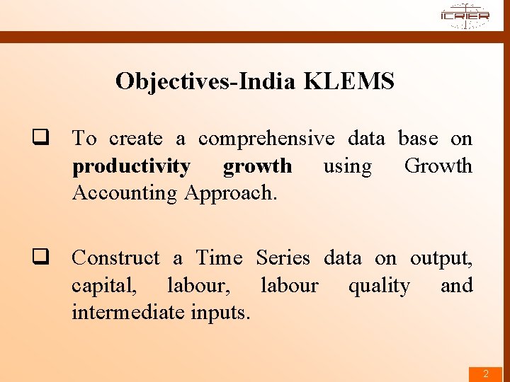 Objectives-India KLEMS q To create a comprehensive data base on productivity growth using Growth