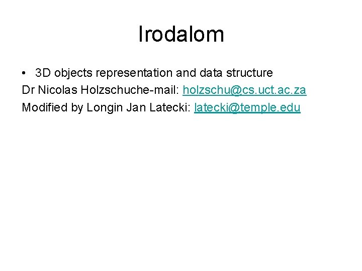 Irodalom • 3 D objects representation and data structure Dr Nicolas Holzschuche-mail: holzschu@cs. uct.