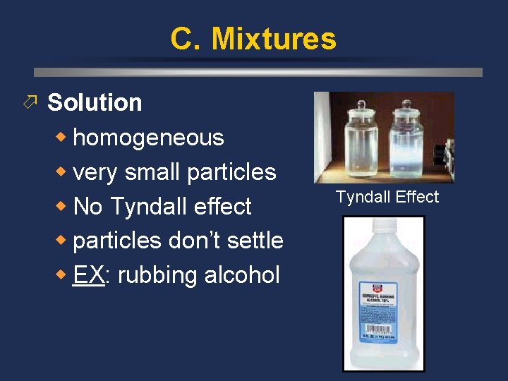 C. Mixtures ö Solution w homogeneous w very small particles w No Tyndall effect