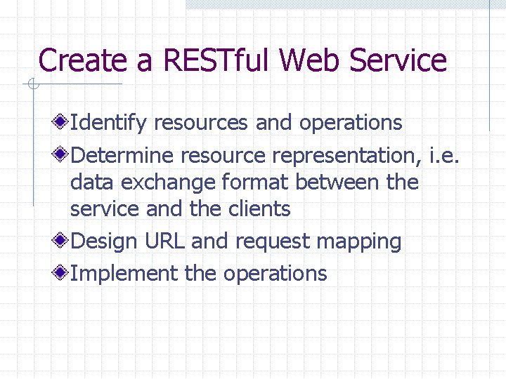 Create a RESTful Web Service Identify resources and operations Determine resource representation, i. e.