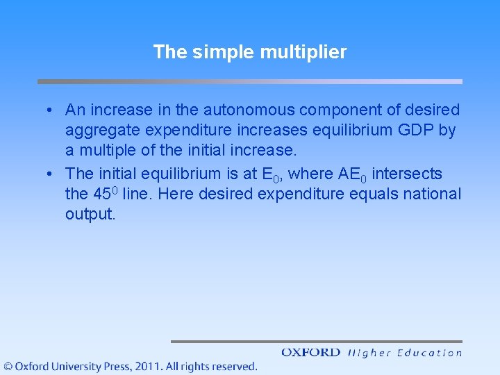 The simple multiplier • An increase in the autonomous component of desired aggregate expenditure