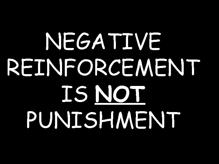 NEGATIVE REINFORCEMENT IS NOT PUNISHMENT 