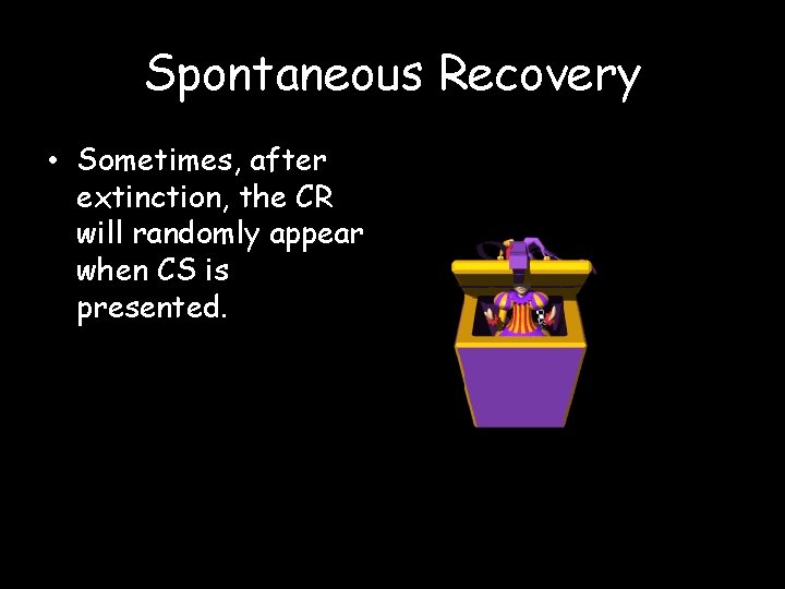 Spontaneous Recovery • Sometimes, after extinction, the CR will randomly appear when CS is