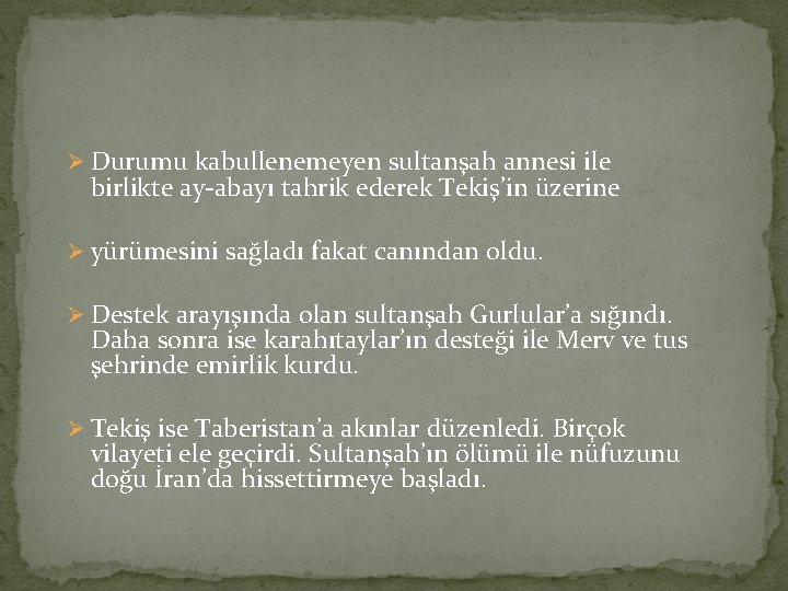 Ø Durumu kabullenemeyen sultanşah annesi ile birlikte ay-abayı tahrik ederek Tekiş’in üzerine Ø yürümesini