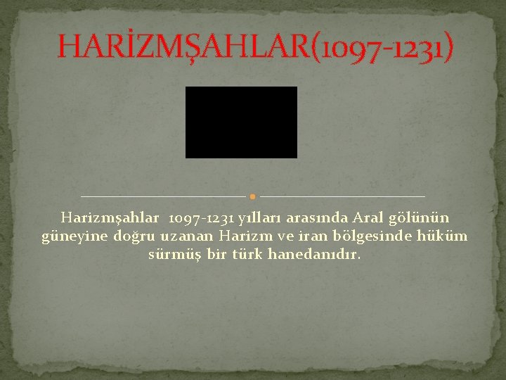 HARİZMŞAHLAR(1097 -1231) Harizmşahlar 1097 -1231 yılları arasında Aral gölünün güneyine doğru uzanan Harizm ve