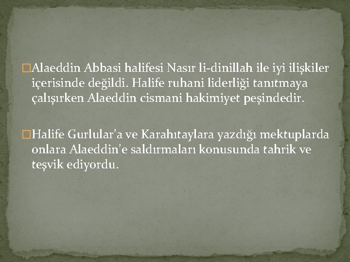 �Alaeddin Abbasi halifesi Nasır li-dinillah ile iyi ilişkiler içerisinde değildi. Halife ruhani liderliği tanıtmaya