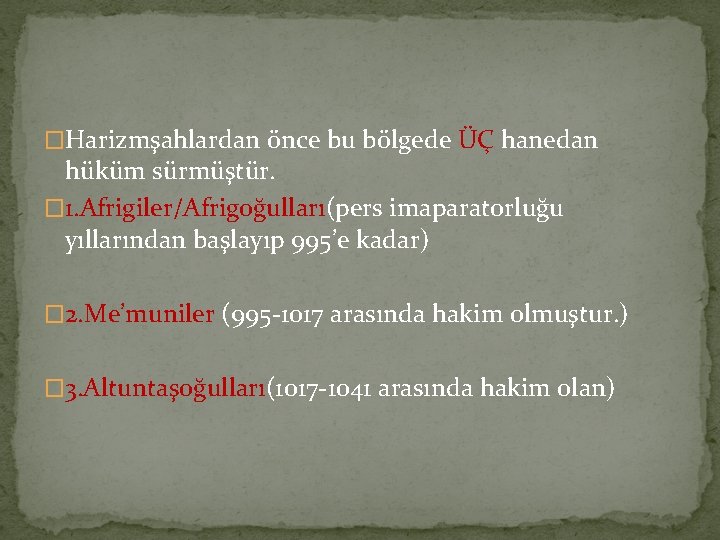 �Harizmşahlardan önce bu bölgede ÜÇ hanedan hüküm sürmüştür. � 1. Afrigiler/Afrigoğulları(pers imaparatorluğu yıllarından başlayıp