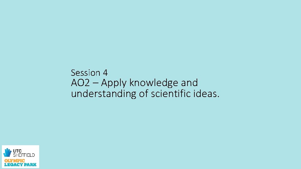 Session 4 AO 2 – Apply knowledge and understanding of scientific ideas. 