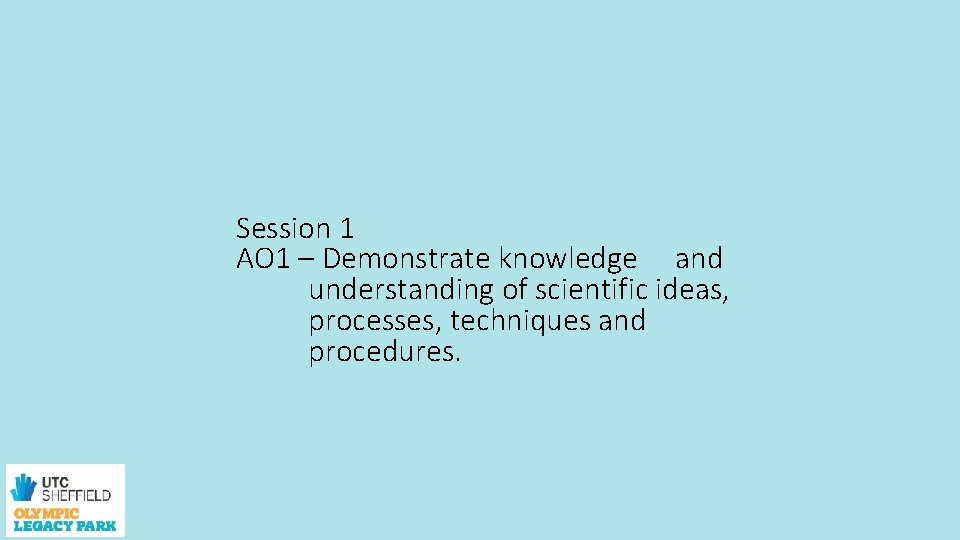 Session 1 AO 1 – Demonstrate knowledge and understanding of scientific ideas, processes, techniques