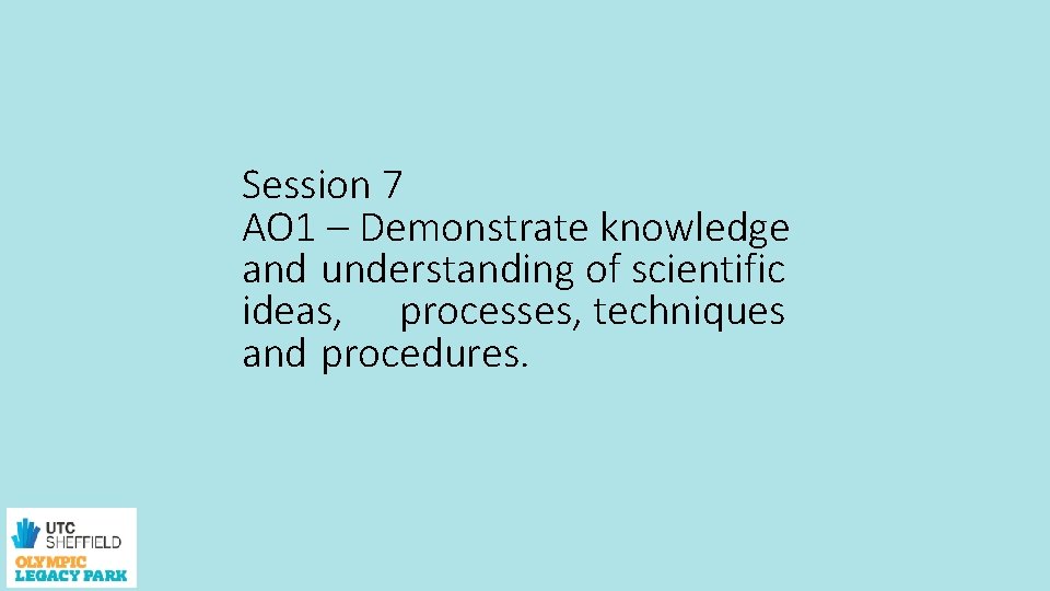 Session 7 AO 1 – Demonstrate knowledge and understanding of scientific ideas, processes, techniques