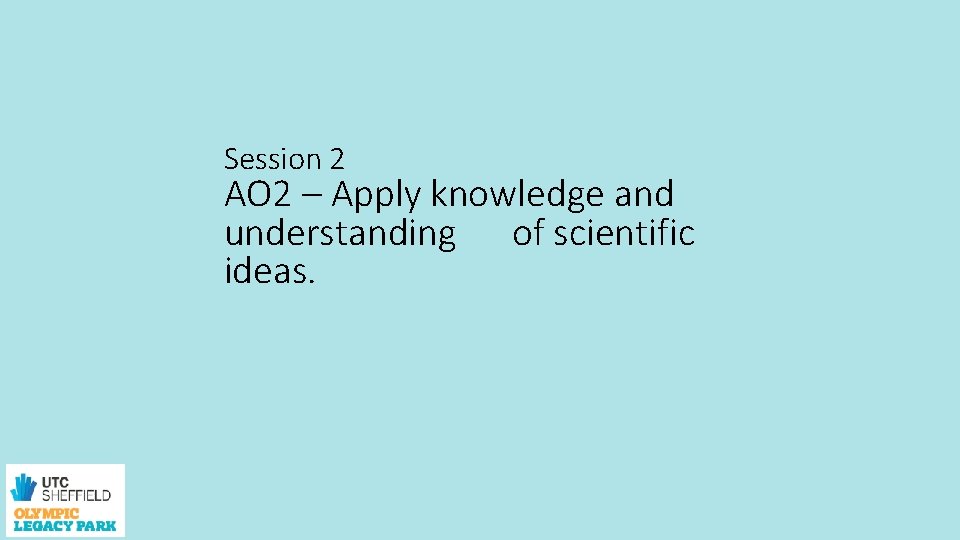 Session 2 AO 2 – Apply knowledge and understanding of scientific ideas. 