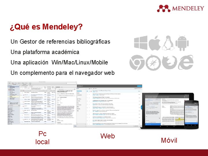 ¿Qué es Mendeley? Un Gestor de referencias bibliográficas Una plataforma académica Una aplicación Win/Mac/Linux/Mobile