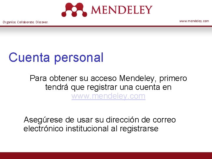 Organize. Collaborate. Discover. www. mendeley. com Cuenta personal Para obtener su acceso Mendeley, primero