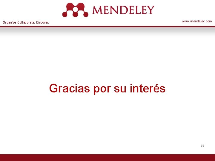 Organize. Collaborate. Discover. www. mendeley. com Gracias por su interés 53 