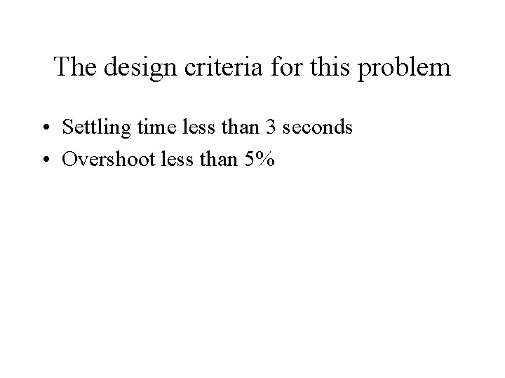 The design criteria for this problem • Settling time less than 3 seconds •