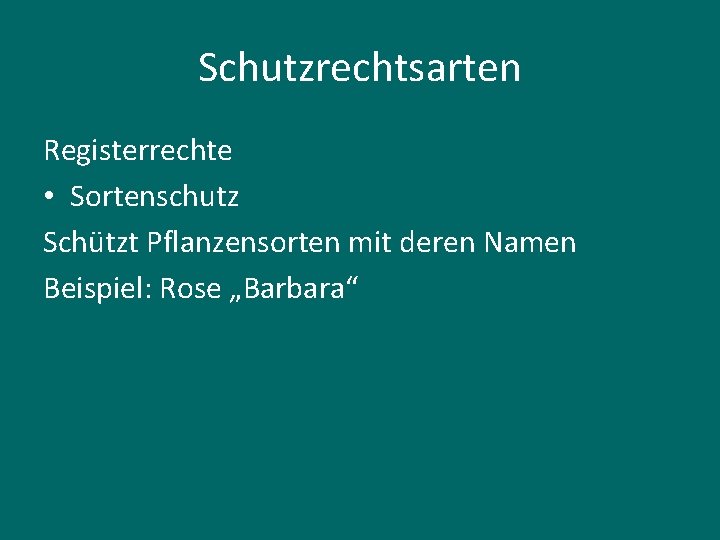 Schutzrechtsarten Registerrechte • Sortenschutz Schützt Pflanzensorten mit deren Namen Beispiel: Rose „Barbara“ 