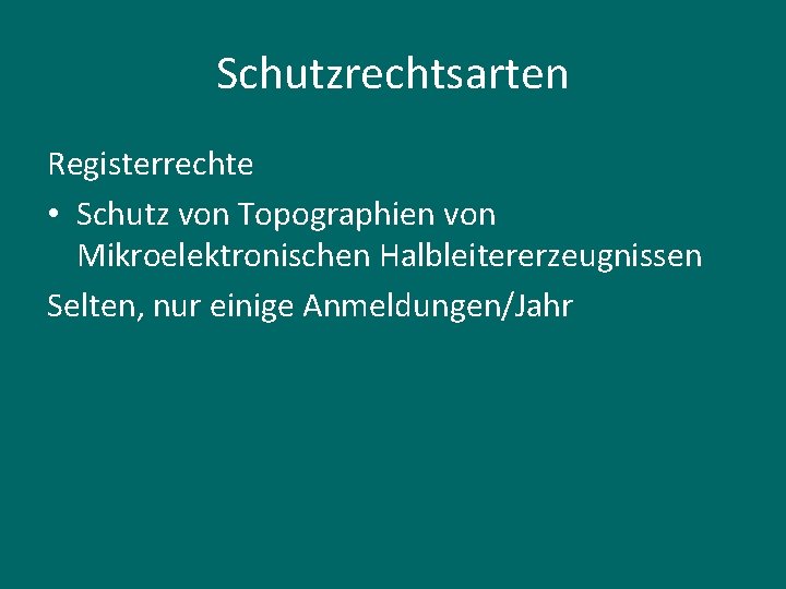 Schutzrechtsarten Registerrechte • Schutz von Topographien von Mikroelektronischen Halbleitererzeugnissen Selten, nur einige Anmeldungen/Jahr 