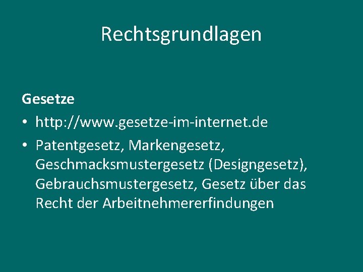 Rechtsgrundlagen Gesetze • http: //www. gesetze-im-internet. de • Patentgesetz, Markengesetz, Geschmacksmustergesetz (Designgesetz), Gebrauchsmustergesetz, Gesetz