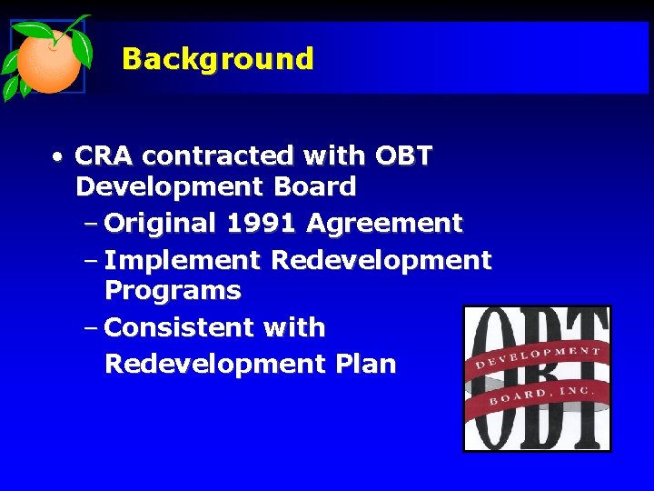 Background • CRA contracted with OBT Development Board – Original 1991 Agreement – Implement