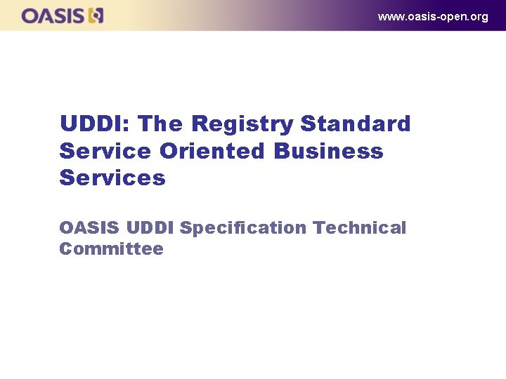 www. oasis-open. org UDDI: The Registry Standard Service Oriented Business Services OASIS UDDI Specification