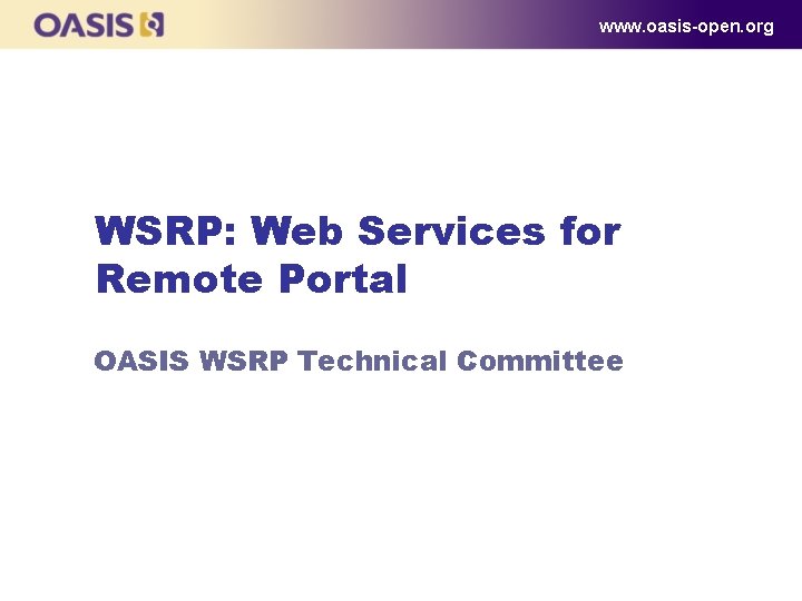 www. oasis-open. org WSRP: Web Services for Remote Portal OASIS WSRP Technical Committee 