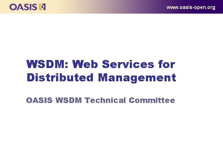 www. oasis-open. org WSDM: Web Services for Distributed Management OASIS WSDM Technical Committee 