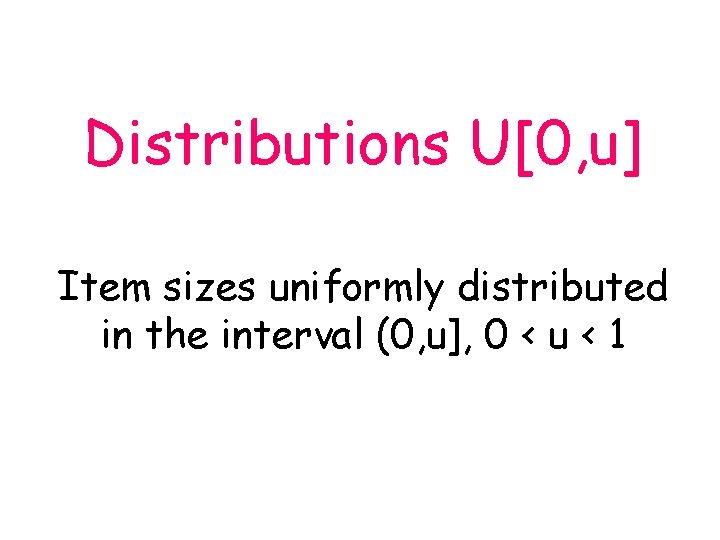 Distributions U[0, u] Item sizes uniformly distributed in the interval (0, u], 0 <