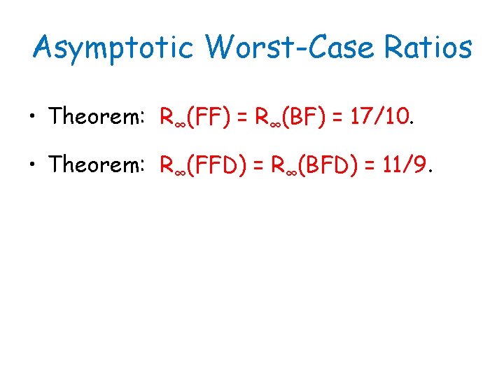 Asymptotic Worst-Case Ratios • Theorem: R∞(FF) = R∞(BF) = 17/10. • Theorem: R∞(FFD) =