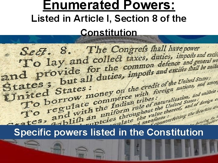 Enumerated Powers: Listed in Article I, Section 8 of the Constitution Specific powers listed