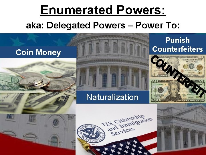 Enumerated Powers: aka: Delegated Powers – Power To: Punish Counterfeiters Coin Money Naturalization 