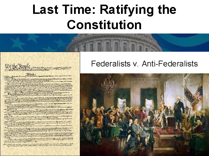 Last Time: Ratifying the Constitution Federalists v. Anti-Federalists 
