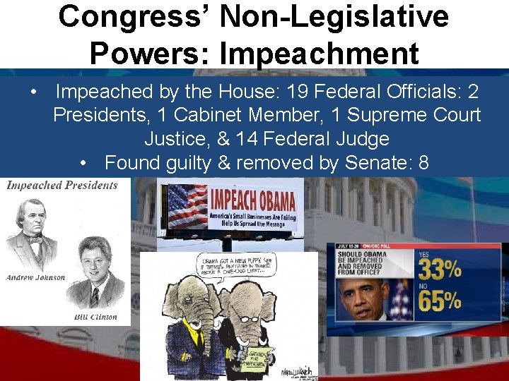 Congress’ Non-Legislative Powers: Impeachment • Impeached by the House: 19 Federal Officials: 2 Presidents,