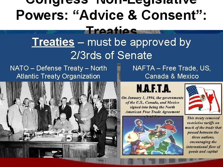 Congress’ Non-Legislative Powers: “Advice & Consent”: Treaties – must be approved by 2/3 rds